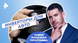 Инверторы для авто — Самая полезная программа (01.04.2023)