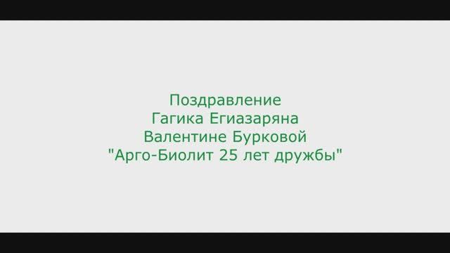 Поздравление Гагика Егиазаряна Валентине Бурковой
Арго-Биолит 25 лет дружбы