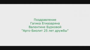 Поздравление Гагика Егиазаряна Валентине Бурковой
Арго-Биолит 25 лет дружбы