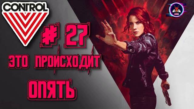 ЭТО ПРОИСХОДИТ ОПЯТЬ  ➽ CONTROL # 27