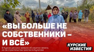 «Вы больше не собственники – и всё»: у курских дачников изъяли землю для проспекта Булатова