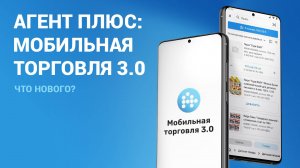 Агент Плюс: Мобильная торговля 3.0. Что нового?