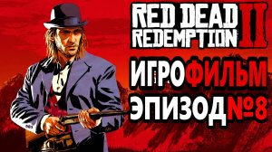 Red Dead Redemption 2 РУССКАЯ ОЗВУЧКА!!! Игрофильм Эпизод №8. Самый лучший Игрофильм в интернете