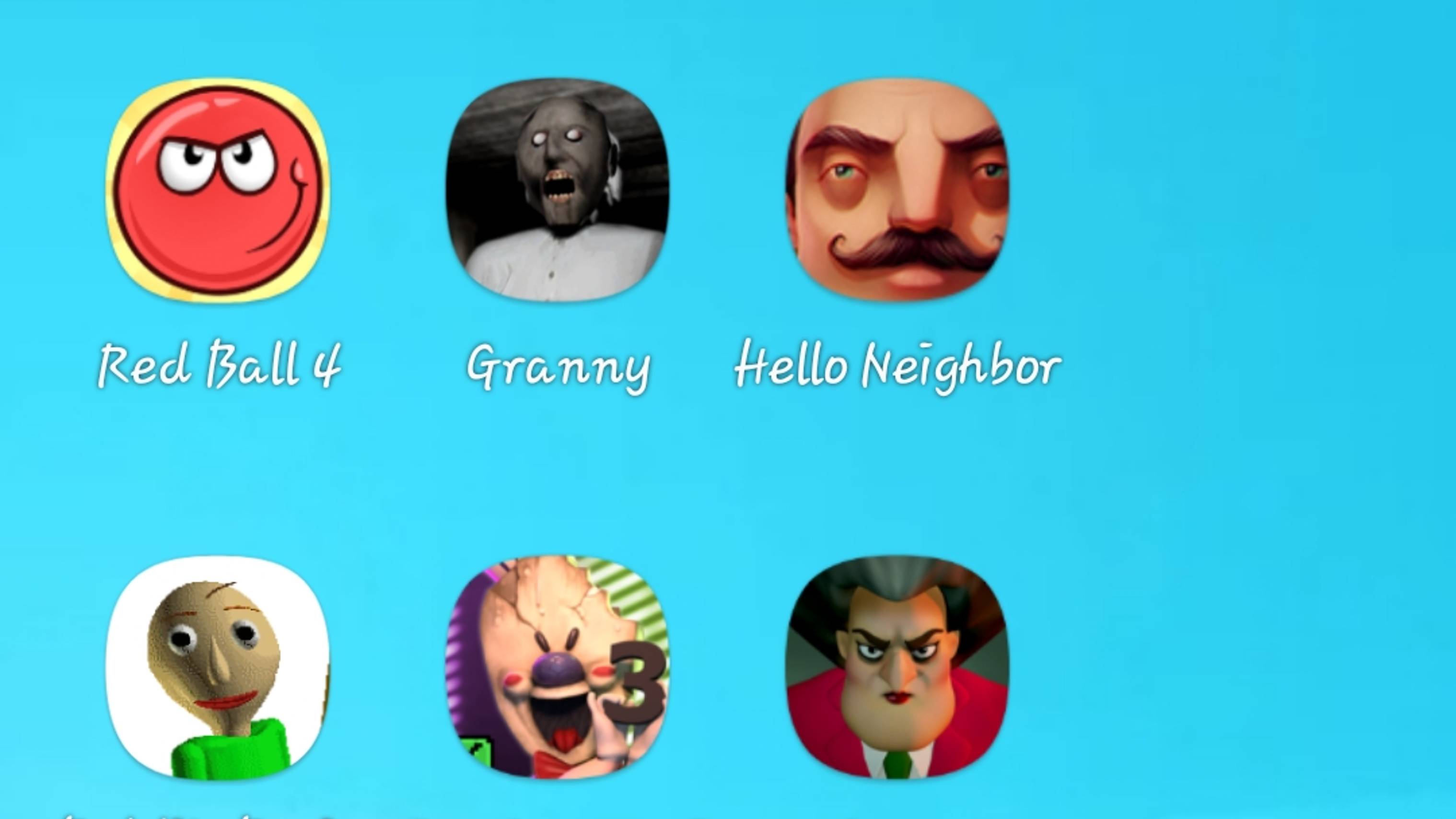 Red Ball 4,Granny,Hello Neighbor,Baldi's Basics Classic,Ice cream 3,Scary teacher 3D.