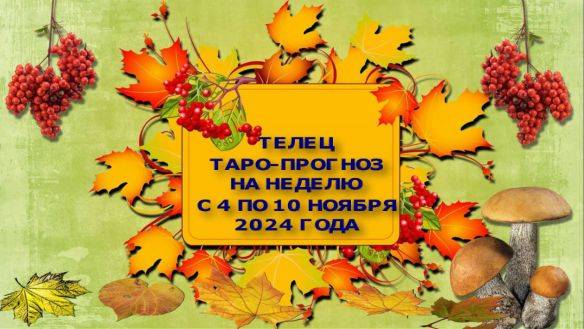 ТЕЛЕЦ ТАРО-ПРОГНОЗ НА НЕДЕЛЮ С 4 ПО 10 НОЯБРЯ 2024 ГОДА