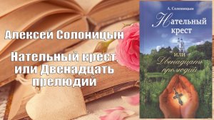 Аудиокнига, Роман, Нательный крест, или Двенадцать прелюдий - Алексей Солоницын