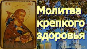 Молитва крепкого здоровья. Святой врачеватель Апостол Лука излечит и облегчит тяжелые недуги