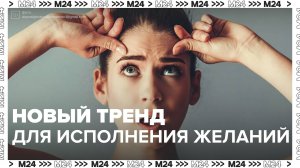 Новый тренд для исполнения желаний — Москва 24|Контент