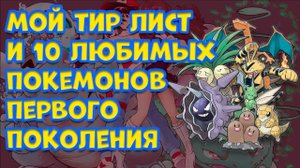 МОЙ ТИР ЛИСТ И 10 САМЫХ ЛЮБИМЫХ ПОКЕМОНОВ ПЕРВОГО ПОКОЛЕНИЯ