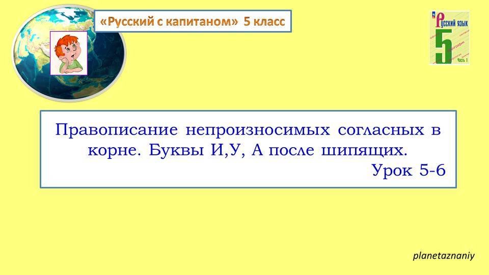 5кл. Правописание непроизносимых согласных в корне слова
Буквы И, У, А после шипящих.  Урок 5-7
