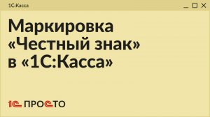 Обзор раздела " Маркировка Честный знак" в товароучетной системе "1С:Касса"