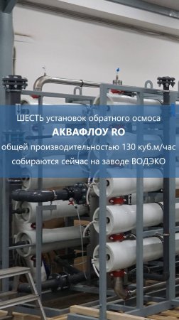 ШЕСТЬ установок обратного осмоса АКВАФЛОУ RO собираются сейчас на заводе ВОДЭКО