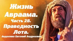 Жизнь Авраама. Часть 28. Праведность Лота. Учение о спасении. Е. А. Авдеенко.