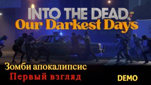 Into the Dead: Our Darkest Days - Жизнь в зомби-апокалипсис (Первый взгляд)