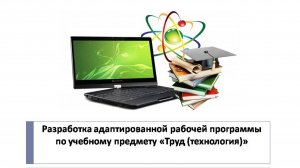 Видеолекция. Разработка адаптированной рабочей программы по учебному предмету ТРУД (ТЕХНОЛОГИЯ).