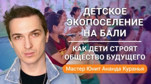 Детское Экопоселение на Бали: как дети строят общество будущего. Мастер Юнит Ананда Куранья
