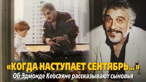 «Когда наступает сентябрь...". Об Эдмонде Кеосаяне рассказывают сыновья