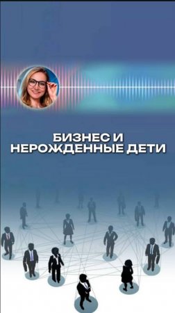 Как влияют отношения с нерожденными детьми на бизнес  | Бизнес и Нерожденные дети