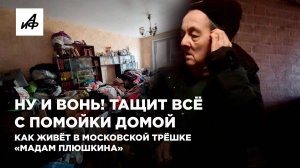 Ну и вонь! Тащит всё с помойки домой. Как живёт в московской трёшке «Мадам Плюшкина»