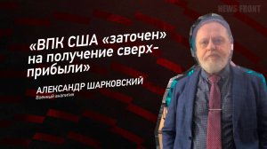 "ВПК США "заточен" на получение сверхприбыли" - Александр Шарковский