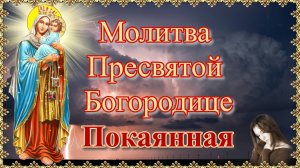 Молитва Пресвятой Богородице покаянная.