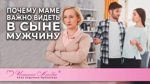 Почему маме важно видеть в сыне мужчину | Истина Любви