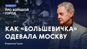 Как «Большевичка» одевала Москву | Владимир Гуров в подкасте «Про Большой город»