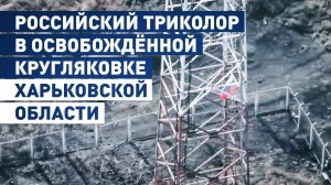 Триколор над освобождённой Кругляковкой: кадры установки российского флага в Харьковской области