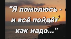 Я ПОМОЛЮСЬ И ВСЕ ПОЙДЕТ КАК НАДО... (СЛ.  СТАРЦА Н. ГУРЬЯНОВА)