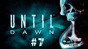 UNTIL DAWN | ДОЖИТЬ ДО РАССВЕТА #7