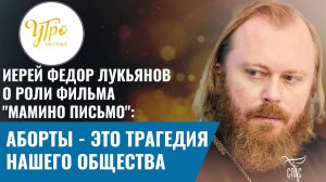 Иерей Фёдор Лукьянов о роли фильма "Мамино письмо": аборты - это трагедия нашего общества