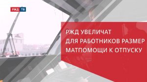 РЖД увеличат для работников размер матпомощи к отпуску