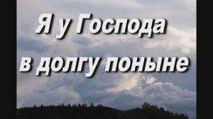 Я У ГОСПОДА В ДОЛГУ ПОНЫНЕ