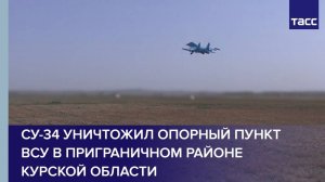 Су-34 уничтожил опорный пункт ВСУ в приграничном районе Курской области