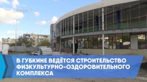 В Губкине ведётся строительство физкультурно-оздоровительного комплекса