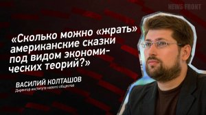 "Сколько можно "жрать" американские сказки под видом экономических теорий?" - Василий Колташов