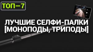 ТОП—7. Лучшие селфи-палки [моноподы, триподы]. Рейтинг 2024 года!