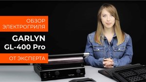 Подробный обзор электрогриля GARLYN GL-400 Pro от технического эксперта