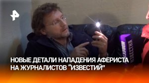 Бизнес на счастье привел в СИЗО: новые детали нападения афериста на журналистов "Известий"