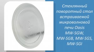 Стеклянный поворотный стол встраиваемой микроволновой печи Oasis MW-SGW, MW-SGB, MW-SGS, MW-SGI