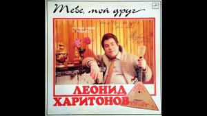 Леонид Харитонов - Тебе, мой друг (1985)