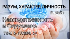 Наследственность и Окружение. Е. Уайт. РАЗУМ, ХАРАКТЕР, ЛИЧНОСТЬ. том 1, глава 17, аудио