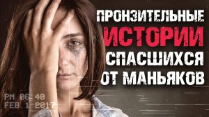 Пронзительные истории людей спасшихся от маньяков