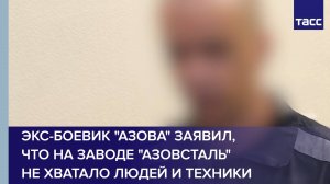 Экс-боевик "Азова" заявил, что на заводе "Азовсталь" не хватало людей и техники