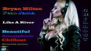 Bryan Milton Feat. Jama - Like A River ( Beautiful Atmospheric Chillout, Extended Version ) Чилаут