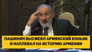 ПАШИНЯН ВЫСМЕЯЛ АРМЯНСКИЙ КОНЬЯК И НАПЛЕВАЛ НА ИСТОРИЮ АРМЕНИИ