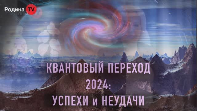 КВАНТОВЫЙ ПЕРЕХОД 2024： УСПЕХИ и НЕУДАЧИ  ｜｜ Родина НВ