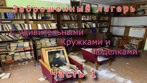 Заброшенный лагерь. Удивительные кружки и поделки (Часть 1)