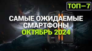 Самые ожидаемые смартфоны! Октябрь 2024 года.