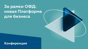 Конференция "За рамки ОФД: новая Платформа для бизнеса"